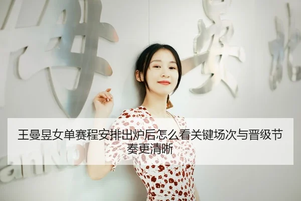 王曼昱女单赛程安排出炉后怎么看关键场次与晋级节奏更清晰 - CCTV